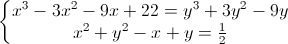 left{begin{matrix}x^{3}-3x^{2}-9x+22=y^{3}+3y^{2}-9y\x^{2}+y^{2}-x+y=frac{1}{2}end{matrix}right.