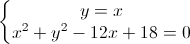 left{begin{matrix}y=x\x^{2}+y^{2}-12x+18=0end{matrix}right.