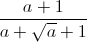 frac{a+1}{a+sqrt{a}+1}