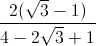 \frac{2(\sqrt{3}-1)}{4-2\sqrt{3}+1}