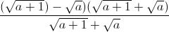 frac{(sqrt{a+1})-sqrt{a})(sqrt{a+1}+sqrt{a})}{sqrt{a+1}+sqrt{a}}