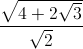 frac{sqrt{4+2sqrt{3}}}{sqrt{2}}