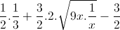 frac{1}{2}.frac{1}{3}+frac{3}{2}.2.sqrt{9x.frac{1}{x}}-frac{3}{2}