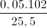 \frac{0,05.102}{25,5}