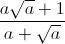 frac{asqrt{a}+1}{a+sqrt{a}}