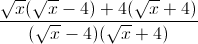 frac{sqrt{x}(sqrt{x}-4)+4(sqrt{x}+4)}{(sqrt{x}-4)(sqrt{x}+4)}