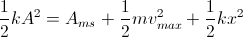 \frac{1}{2}kA^{^{2}}=A_{ms}+\frac{1}{2}mv_{max}^{2}+\frac{1}{2}kx^{2}