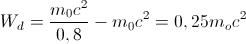 W_{d}=\frac{m_{0}c^{2}}{0,8}-m_{0}c^{2}=0,25m_{o}c^{2}