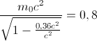 \frac{m_{0}c^{2}}{\sqrt{1-\frac{0,36c^{2}}{c^{2}}}}=0,8