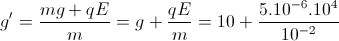 g{}'=\frac{mg+qE}{m}=g+\frac{qE}{m}=10+\frac{5.10^{-6}.10^{4}}{10^{-2}}