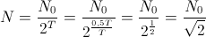 N=\frac{N_{0}}{2^{T}}=\frac{N_{0}}{2^{\frac{0,5T}{T}}}=\frac{N_{0}}{2^{\frac{1}{2}}}=\frac{N_{0}}{\sqrt{2}}