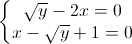 left{begin{matrix}sqrt{y}-2x=0\x-sqrt{y}+1=0end{matrix}right.