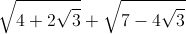 \sqrt{4+2\sqrt{3}}+\sqrt{7-4\sqrt{3}}