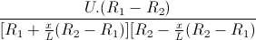 \frac{U.(R_{1}-R_{2})}{[R_{1}+\frac{x}{L}(R_{2}-R_{1})][R_{2}-\frac{x}{L}(R_{2}-R_{1})}