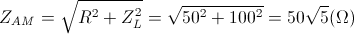 Z_{AM}=\sqrt{R^{2}+Z_{L}^{2}}=\sqrt{50^{2}+100^{2}}=50\sqrt{5}(\Omega )