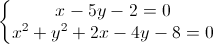 left{begin{matrix} x-5y-2=0\x^{2}+y^{2}+2x-4y-8=0 end{matrix}right.