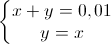 \left\{\begin{matrix} x+y=0,01\\ y=x \end{matrix}\right.