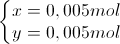 \left\{\begin{matrix} x=0,005mol\\ y=0,005mol \end{matrix}\right.