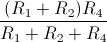 \frac{(R_{1}+R_{2})R_{4}}{R_{1}+R_{2}+R_{4}}