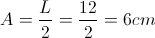 A = \frac{L}{2} =\frac{12}{2}= 6cm