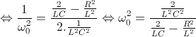 \Leftrightarrow \frac{1}{\omega _{0}^{2}}=\frac{\frac{2}{LC}-\frac{R^{2}}{L^{2}}}{2.\frac{1}{L^{2}C^{2}}}\Leftrightarrow \omega _{0}^{2}=\frac{\frac{2}{L^{2}C^{2}}}{\frac{2}{LC}-\frac{R^{2}}{L^{2}}}