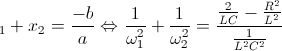 \Rightarrow x_{1}+x_{2}=\frac{-b}{a}\Leftrightarrow \frac{1}{\omega _{1}^{2}}+\frac{1}{\omega _{2}^{2}}=\frac{\frac{2}{LC}-\frac{R^{2}}{L^{2}}}{\frac{1}{L^{2}C^{2}}}