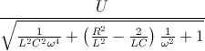 \frac{U}{\sqrt{\frac{1}{L^{2}C^{2}\omega ^{4}}+\left ( \frac{R^{2}}{L^{2}}-\frac{2}{LC} \right )\frac{1}{\omega ^{2}}+1}}