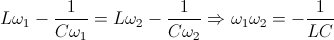 L\omega _{1} -\frac{1}{C\omega _{1}}\right )= L\omega _{2}-\frac{1}{C\omega _{2}} \right )\Rightarrow \omega _{1}\omega _{2}=-\frac{1}{LC}