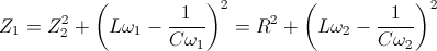 Z_{1}=Z_{2} \Rightarrow R^{2}+\left ( L\omega _{1} -\frac{1}{C\omega _{1}}\right )^{2}=R^{2}+\left ( L\omega _{2}-\frac{1}{C\omega _{2}} \right )^{2}