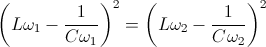 \left ( L\omega _{1} -\frac{1}{C\omega _{1}}\right )^{2}=\left ( L\omega _{2}-\frac{1}{C\omega _{2}} \right )^{2}