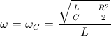 \small \omega =\omega _{C}=\frac{\sqrt{\frac{L}{C}-\frac{R^{2}}{2}}}{L}