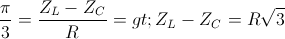 \small tan\frac{\pi }{3}=\frac{Z_{L}-Z_{C}}{R}=> Z_{L}-Z_{C}=R\sqrt{3}