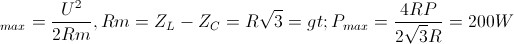 \small P_{max}=\frac{U^{2}}{2Rm}, Rm=Z_{L}-Z_{C}=R\sqrt{3}=> P_{max}=\frac{4RP}{2\sqrt{3}R}=200W