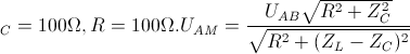 \small Z_{C}=100\Omega , R=100\Omega . U_{AM}=\frac{U_{AB}\sqrt{R^{2}+Z_{C}^{2}}}{\sqrt{R^{2}+(Z_{L}-Z_{C})^{2}}}