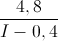 \frac{4,8}{I-0,4}