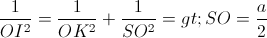 \small \frac{1}{OI^{2}}=\frac{1}{OK^{2}}+\frac{1}{SO^{2}}=>SO=\frac{a}{2}