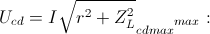 U_{cd}=I\sqrt{r^{2}+Z_{L}^{2}}\Rightarrow U_{cdmax}\Leftrightarrow I_{max}: