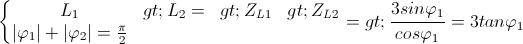 \left\{\begin{matrix} L_{1}>L_{2}=> Z_{L1}> Z_{L2}\\|\varphi _{1}|+|\varphi _{2}|= \frac{\pi }{2} \end{matrix}\right.=> \frac{3sin\varphi _{1}}{cos\varphi _{1}}=3tan\varphi _{1}