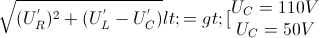 \sqrt{(U^{'}_{R})^{2}+(U_{L}^{'}-U_{C}^{'})}<=>[\begin{matrix} U_{C}=110V\\U_{C}=50V \end{matrix}