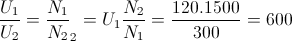 \frac{U_{1}}{U_{2}}=\frac{N_{1}}{N_{2}}\Rightarrow U_{2}=U_{1}\frac{N_{2}}{N_{1}}=\frac{120.1500}{300}=600