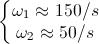 \left\{\begin{matrix} \omega _{1}\approx 150\pi rad/s\\ \omega _{2}\approx 50\pi rad/s \end{matrix}\right.