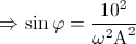 \Rightarrow \sin \varphi =\frac{10^{2}}{\omega ^{2}\textup{A}^{2}}