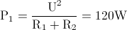 \textup{P}_{1}=\frac{\textup{U}^{2}}{\textup{R}_{1}+\textup{R}_{2}}=120\textup{W}