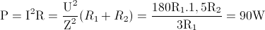 \textup{P}=\textup{I}^{2}\textup{R}=\frac{\textup{U}^{2}}{\textup{Z}^{2}}(R_{1}+R_{2})=\frac{180\textup{R}_{1}.1,5\textup{R}_{2}}{3\textup{R}_{1}}=90\textup{W}