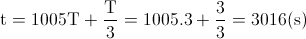 \textup{t}=1005\textup{T}+\frac{\textup{T}}{3}=1005.3+\frac{3}{3}=3016(\textup{s})