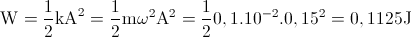 \textup{W}=\frac{1}{2}\textup{kA}^{2}=\frac{1}{2}\textup{m}\omega ^{2}\textup{A}^{2}=\frac{1}{2}0,1.10^{-2}.0,15^{2}=0,1125\textup{J}