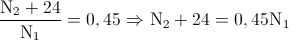 \frac{\textup{N}_{2}+24}{\textup{N}_{1}}=0,45\Rightarrow \textup{N}_{2}+24=0,45\textup{N}_{1}