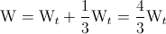 \textup{W}= \textup{W}_{t}+\frac{1}{3}\textup{W}_{t}=\frac{4}{3}\textup{W}_{t}