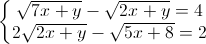 \left\{\begin{matrix} \sqrt{7x+y}-\sqrt{2x+y}=4\\2\sqrt{2x+y}-\sqrt{5x+8}=2 \end{matrix}\right.