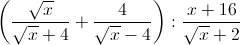 left ( frac{sqrt{x}}{sqrt{x}+4} +frac{4}{sqrt{x}-4}right ):frac{x+16}{sqrt{x}+2}